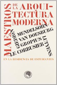 Maestros de La Arquitectura Moderna En La Residencia de Estudiantes: Primeras Conferencias del Ciclo Correspondencias Europeas Ofrecidas En La Residencia de Estudiantes Entre Enero y Abril de 2009