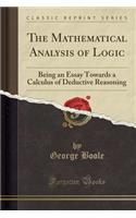 The Mathematical Analysis of Logic: Being an Essay Towards a Calculus of Deductive Reasoning (Classic Reprint)