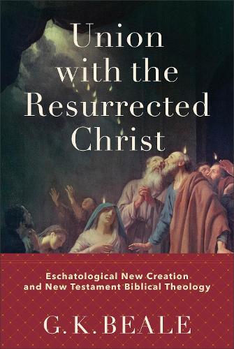 Union with the Resurrected Christ – Eschatological New Creation and New Testament Biblical Theology