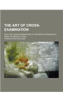 The art of cross-examination; with the cross-examinations of important witnesses in some celebrated cases