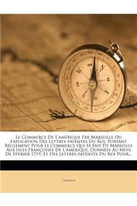 Le Commerce de L'Amerique Par Marseille Ou Explication Des Lettres-Patentes Du Roi, Portant Reglement Pour Le Commerce Qui Se Fait de Marseille Aux Isles Francoises de L'Amerique, Donnees Au Mois de Fevrier 1719, Et Des Lettres-Patentes Du Roi Pour