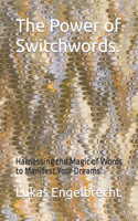 The Power of Switchwords.: Harnessing the Magic of Words to Manifest Your Dreams.
