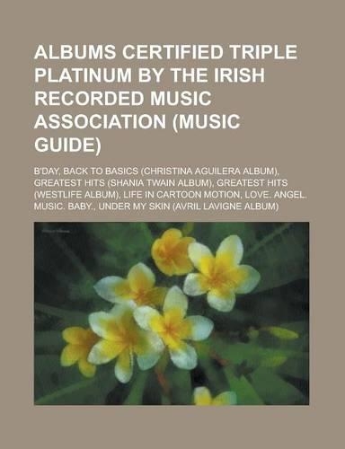 Albums Certified Triple Platinum by the Irish Recorded Music Association (Music Guide): B'Day, Back to Basics (Christina Aguilera Album), Greatest Hit(English)