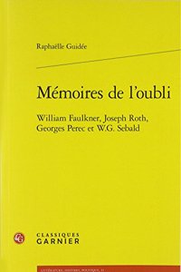 Memoires de l'Oubli: William Faulkner, Joseph Roth, Georges Perec Et W.G. Sebald