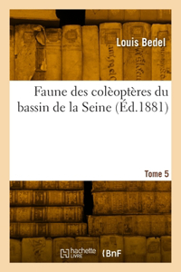 Faune Des Colèoptères Du Bassin de la Seine. Tome 5