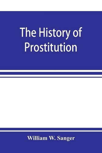The history of prostitution: its extent, causes, and effects throughout the world; [Being an official report to the Board of alms-house governors of the city of New York]