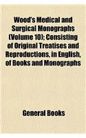 Wood's Medical and Surgical Monographs (Volume 10); Consisting of Original Treatises and Reproductions, in English, of Books and Monographs Selected f