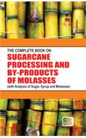 The Complete Book on Sugarcane Processing and by Products of Molasses: With Analysis of Sugar Syrup and Molasses