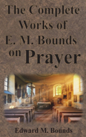 The Complete Works of E.M. Bounds on Prayer