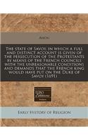 The State of Savoy, in Which a Full and Distinct Account Is Given of the Persecution of the Protestants by Means of the French Councils with the Unreasonable Conditions and Demands That the French King Would Have Put on the Duke of Savoy (1691)
