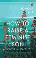 How To Raise A Feminist Son: A Memoir an: A Memoir and Manifesto