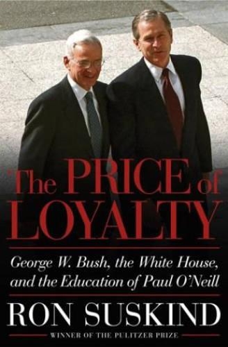 The Price of Loyalty: George W. Bush, the White House, and the Education of Paul O'Neill