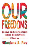 Our Freedoms : Essays and Stories from India?s Best Writers