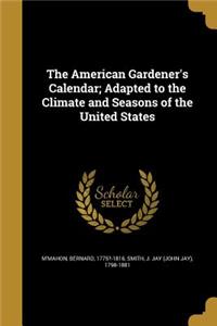 The American Gardener's Calendar; Adapted to the Climate and Seasons of the United States