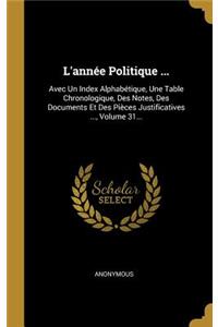 L'année Politique ...: Avec Un Index Alphabétique, Une Table Chronologique, Des Notes, Des Documents Et Des Pièces Justificatives ..., Volume 31...