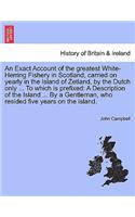 An Exact Account of the Greatest White-Herring Fishery in Scotland, Carried on Yearly in the Island of Zetland, by the Dutch Only ... to Which Is Prefixed