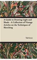 Guide to Drawing Light and Shade - A Collection of Vintage Articles on the Techniques of Sketching