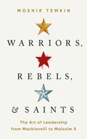 Warriors, Rebels, and Saints : The Art of Leadership from Machiavelli to Malcolm X
