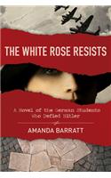 The White Rose Resists – A Novel of the German Students Who Defied Hitler