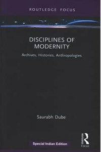 Disciplines of Modernity: Archives, Histories, Anthropologies Saurabh Dube