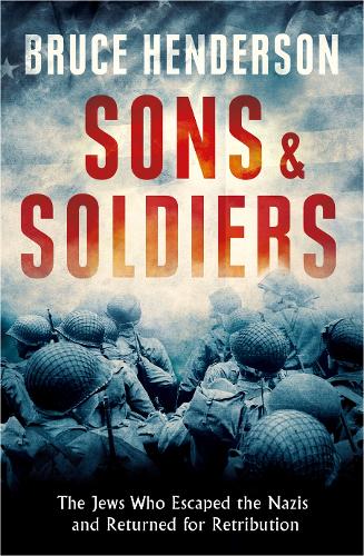 Sons and Soldiers: The Jews Who Escaped the Nazis and Returned for Retribution
