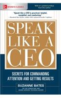 Speak Like a CEO: Secrets for Commanding Attention and Getting Results