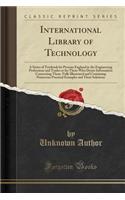 International Library of Technology: A Series of Textbook for Persons England in the Engineering Professions and Trades or for Those Who Desire Information Concerning Them. Fully Illustrated and Containing Numerous Practical Examples and Their Solu