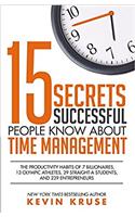 15 Secrets Successful People Know About Time Management:The Productivity Habits of 7 Billionaires, 13 Olympic Athletes, 29 Straight-A Students, and 239 Entrepreneurs