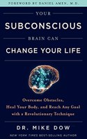 Your Subconscious Brain Can Change Your Life: Overcome Obstacles, Heal Your Body, And Reach Any Goal With A Revolutionary Technique