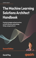 Machine Learning Solutions Architect Handbook - Second Edition: Practical strategies and best practices on the ML lifecycle, system design, MLOps, and generative AI