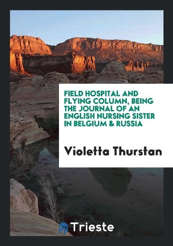 Field Hospital and Flying Column, Being the Journal of an English Nursing Sister in Belgium & Russia