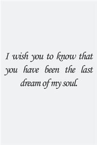I wish you to know that you have been the last dream of my soul.