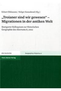 "Troianer Sind Wir Gewesen" - Migrationen in Der Antiken Welt: Stuttgarter Kolloquium Zur Historischen Geographie Des Altertums 8, 2002(21 Geographica Historica (Gh))