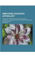 Simplified Scientific Astrology; A Complete Textbook on the Art of Erecting a Horoscope, with Philosophic Encyclopedia and Tables of Planetary Hours