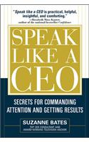 Speak Like a CEO: Secrets for Commanding Attention and Getting Results