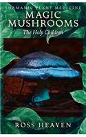 Shamanic Plant Medicine - Magic Mushrooms: The Holy Children