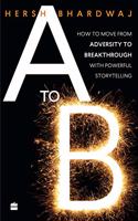 A to B: How to Move from Adversity to Breakthrough with Powerful Storytelling