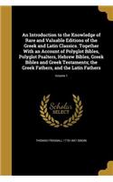 An Introduction to the Knowledge of Rare and Valuable Editions of the Greek and Latin Classics. Together With an Account of Polyglot Bibles, Polyglot Psalters, Hebrew Bibles, Greek Bibles and Greek Testaments; the Greek Fathers, and the Latin Fathe