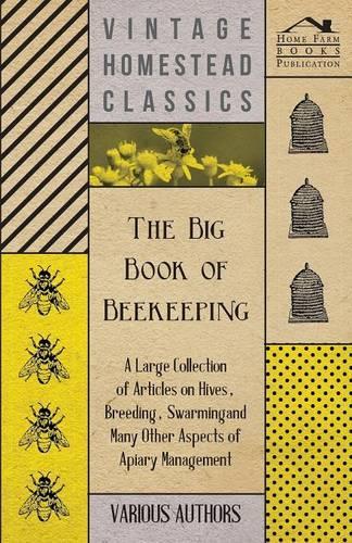 The Big Book of Beekeeping - A Large Collection of Articles on Hives, Breeding, Swarming and Many Other Aspects of Apiary Management: (English)