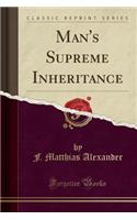 Man's Supreme Inheritance (Classic Reprint)