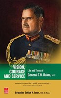 Vision, Courage and Service: Life and Times of General T.N. Raina, MVC