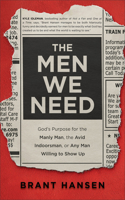 The Men We Need – God`s Purpose for the Manly Man, the Avid Indoorsman, or Any Man Willing to Show Up