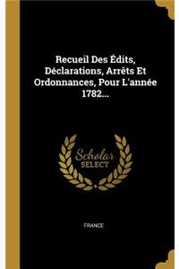 Recueil Des Édits, Déclarations, Arrêts Et Ordonnances, Pour L'année 1782...