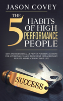 5 Habits of High- Performance People Keys and scientifically proven powerful lessons for a personal change to achieve extraordinary results and reach success in life