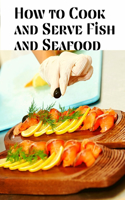 How to Cook and Serve Fish and Seafood