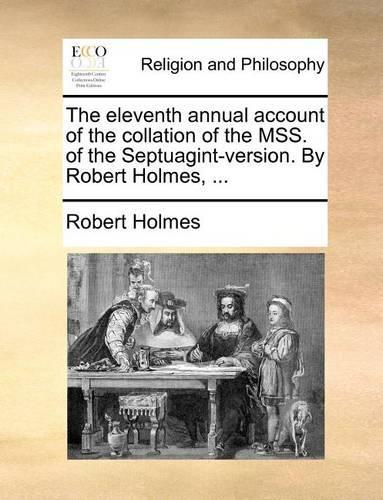 The Eleventh Annual Account of the Collation of the Mss. of the Septuagint-Version. by Robert Holmes, ...: (English)
