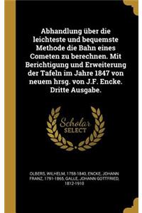Abhandlung über die leichteste und bequemste Methode die Bahn eines Cometen zu berechnen. Mit Berichtigung und Erweiterung der Tafeln im Jahre 1847 von neuem hrsg. von J.F. Encke. Dritte Ausgabe.