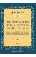 The History of the Public Revenue of the British Empire, Vol. 3: Containing an Account of the Public Income and Expenditure from the Remotest Periods Recorded in History, to Michaelmas 1802; With an Account of the Revenue of Scotland and Ireland, a