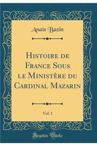 Histoire de France Sous le Ministère du Cardinal Mazarin, Vol. 1 (Classic Reprint)