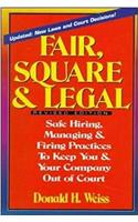 Fair, Square & Legal: Safe Hiring, Managing & Firing Practices To Keep You And Your Company Out Of Court
